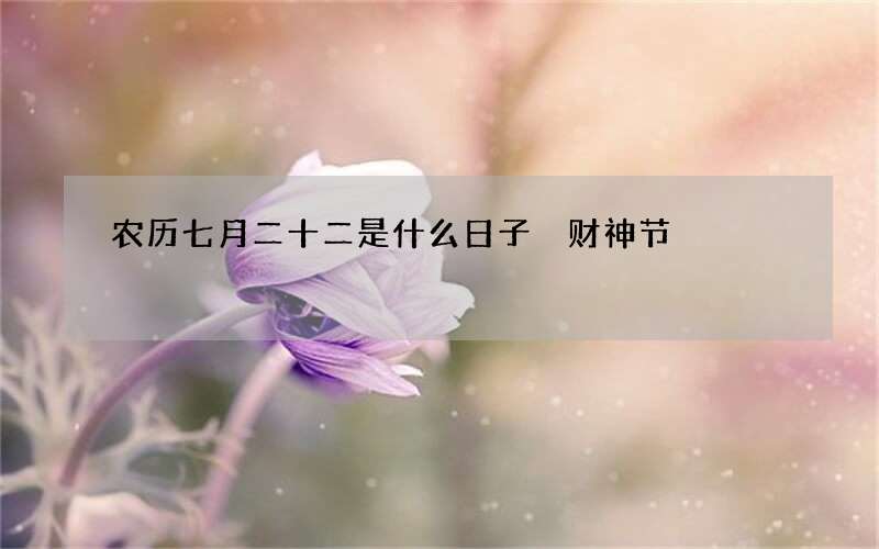 农历七月二十二是什么日子 财神节